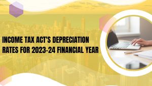 Income Tax Act's Depreciation Rates for 2023-24 Financial Year