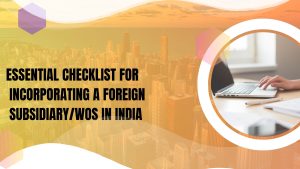 Essential Checklist for Incorporating a Foreign Subsidiary/WOS in India