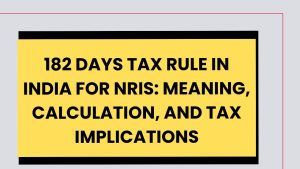 182 Days Tax Rule in India for NRIs Meaning, Calculation, and Tax Implications