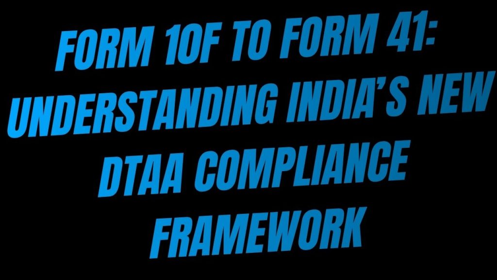 Form 10F to Form 41 Understanding India’s New DTAA Compliance Framework