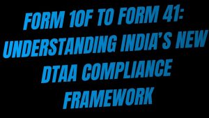 Form 10F to Form 41 Understanding India’s New DTAA Compliance Framework