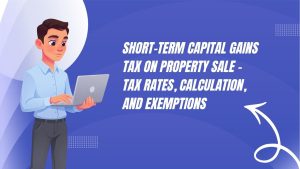 Short-Term Capital Gains Tax on Property Sale – Tax Rates, Calculation, and Exemptions