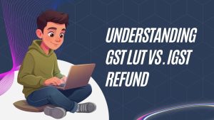 Understanding GST LUT vs. IGST Refund